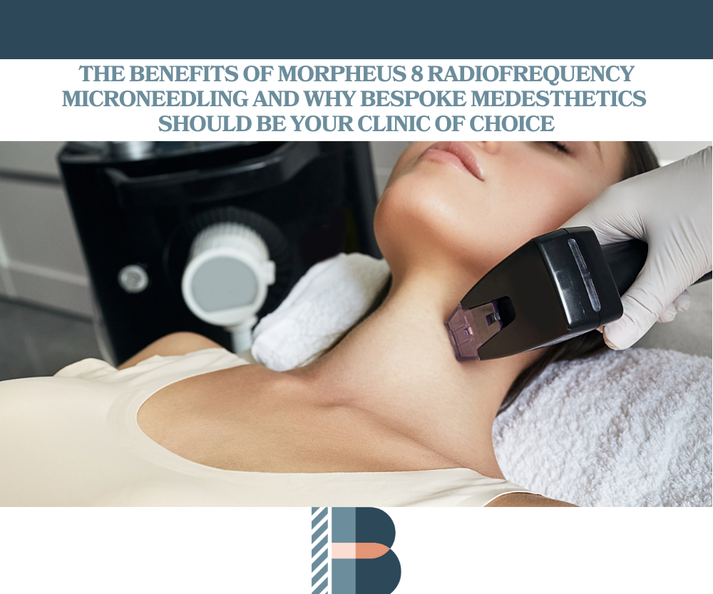 The Benefits of Morpheus 8 Radiofrequency Microneedling and Why Bespoke Medesthetics Should Be Your Clinic of Choice